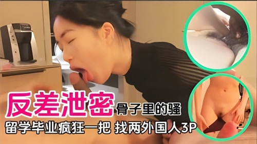 毕业季反差泄密！清纯留学生骨子里骚劲爆发，主动找两老外3P双穴齐开内射盛宴！
