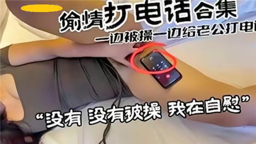 偷情电话激情合集：一边被狂操一边给老公打电话，刺激偷欢极致体验！