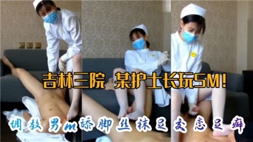 医院护士长SM调教实录：M男跪舔丝袜美脚，足交高潮引爆恋足癖！