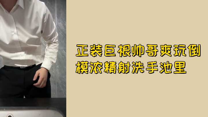 极品正装帅男巨根爆发 浓精爆射洗手池高潮